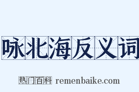 咏北海反义词是什么意思的图片
